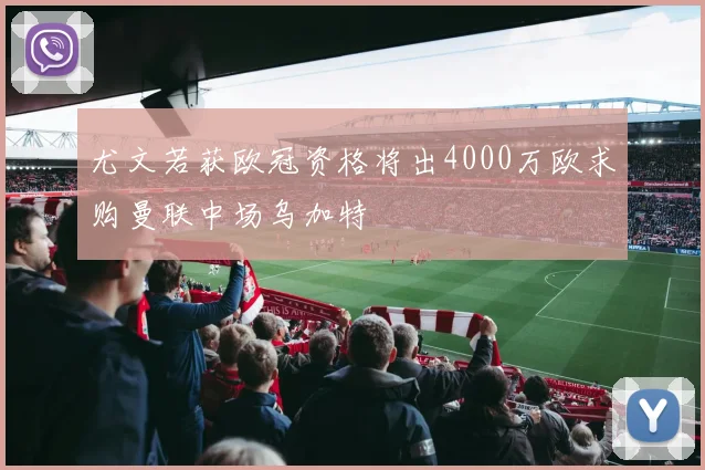 尤文若获欧冠资格将出4000万欧求购曼联中场乌加特