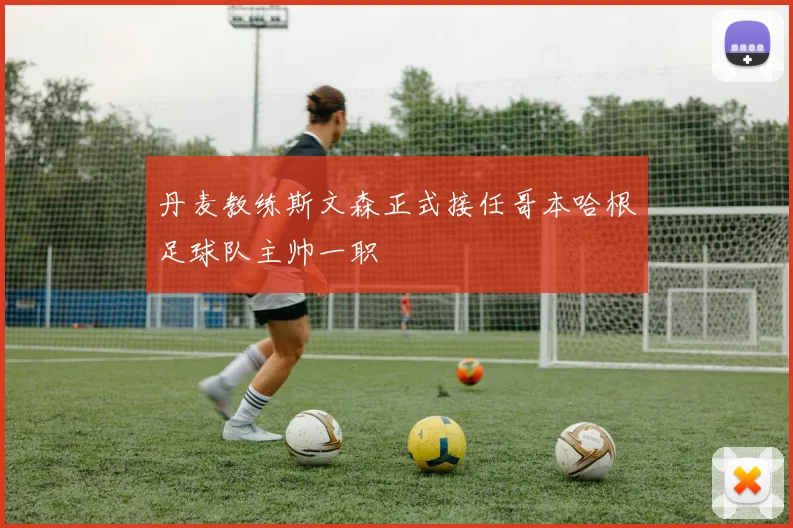 丹麦教练斯文森正式接任哥本哈根足球队主帅一职