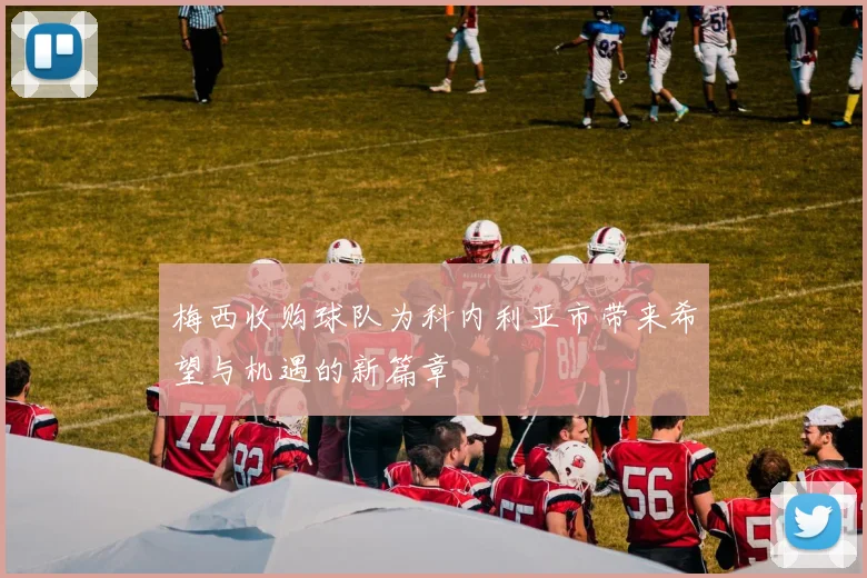 梅西收购球队为科内利亚市带来希望与机遇的新篇章