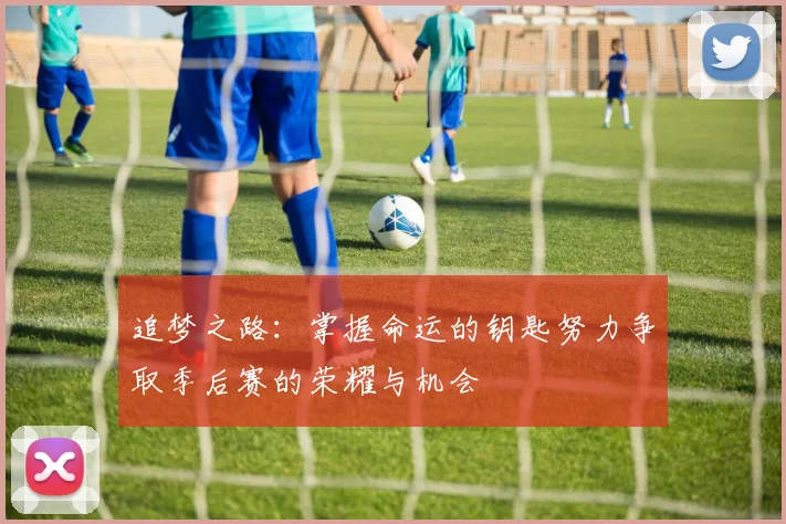 追梦之路：掌握命运的钥匙努力争取季后赛的荣耀与机会