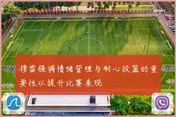 穆雷强调情绪管理与耐心投篮的重要性以提升比赛表现