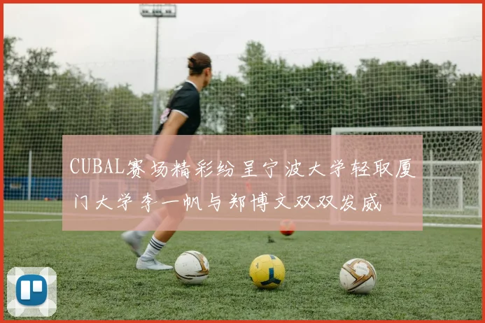 CUBAL赛场精彩纷呈宁波大学轻取厦门大学李一帆与郑博文双双发威